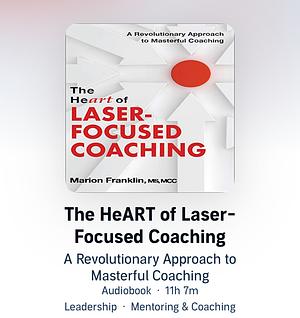 The HeART of Laser-Focused Coaching: A Revolutionary Approach to Masterful Coaching by Marion Franklin
