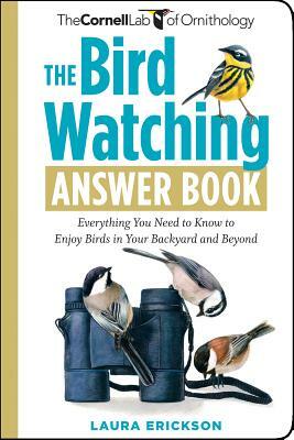 The Bird Watching Answer Book: Everything You Need to Know to Enjoy Birds in Your Backyard and Beyond by Laura Erickson