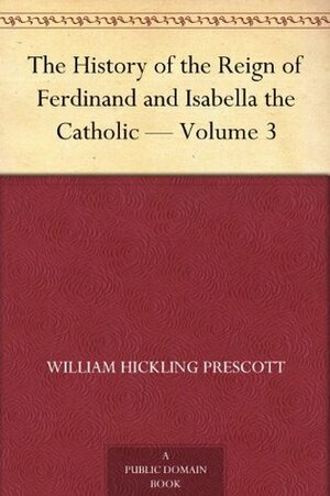 History of the Reign of Philip the Second King of Spain: Volume the Third by William H. Prescott