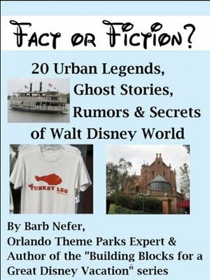 Fact or Fiction? 20 Urban Legends, Ghost Stories, Rumors & Secrets of Walt Disney World by Barbara Nefer