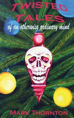 Twisted Tales of an Otherwise Ordinary Mind: a collection of horror stories by Mark Thornton