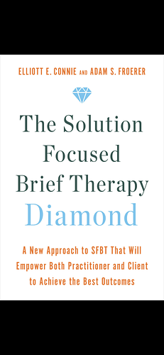 The Solution Focused Brief Therapy Diamond: A New Approach to SFBT That Will Empower Both Practitioner and Client to Achieve the Best Outcomes by Elliott E. Connie