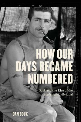 How Our Days Became Numbered: Risk and the Rise of the Statistical Individual by Dan Bouk