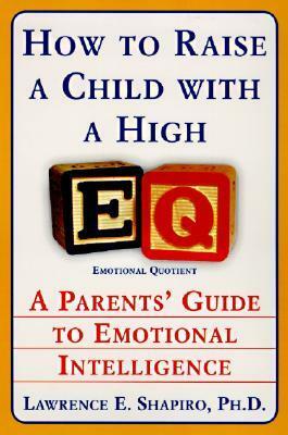 How to Raise a Child with a High EQ: A Parents' Guide to Emotional Intelligence by Lawrence E. Shapiro
