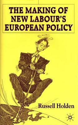 The Making of New Labour's European Policy by Russell Holden