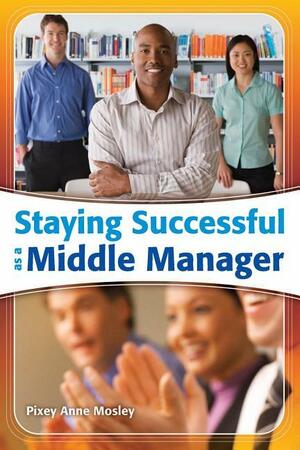 Staying Successful as a Middle Manager by Pixey Anne Mosley