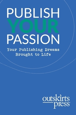 Outskirts Press Presents Publish Your Passion: Your Publishing Dreams Brought to Life by Brent Sampson