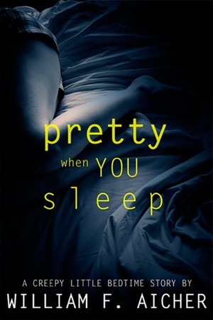 Pretty When You Sleep: A Creepy Little Bedtime Story by William F. Aicher