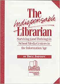The Indispensable Librarian: Surviving (and Thriving) in School Media Centers by Doug Johnson