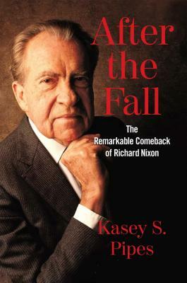 After the Fall: The Remarkable Comeback of Richard Nixon by Kasey S. Pipes