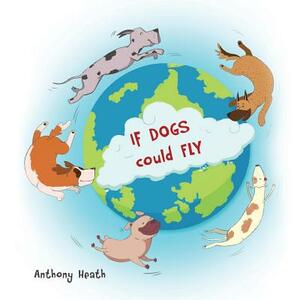 If Dogs Could Fly by Anthony Heath