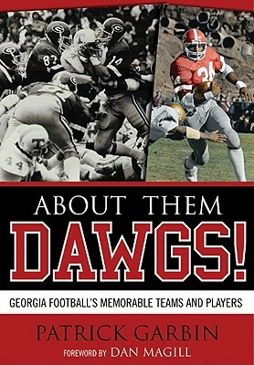 About Them Dawgs!: Georgia Football's Most Memorable Teams and Players by Patrick Garbin