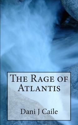 The Rage of Atlantis by Dani J. Caile