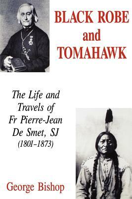 Black Robe and Tomahawk: The Life and Travels of Fr Pierre-Jean De Smet, SJ (1801-1873) by George Bishop
