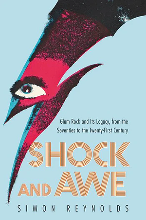 Shock and Awe: Glam Rock and Its Legacy by Simon Reynolds