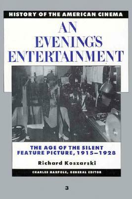 History of the American Cinema: An Evening's Entertainment: The Age of the Silent Feature Picture, 1915-1928 by Richard Koszarski, Eileen Bower