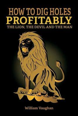 How To Dig Holes Profitably The Lion The Devil and The Man: The Lion, The Devil And The Man by William Vaughan