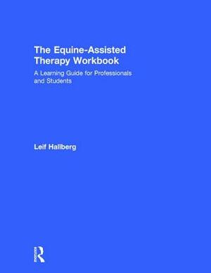 The Equine-Assisted Therapy Workbook: A Learning Guide for Professionals and Students by Leif Hallberg