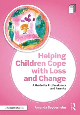 Helping Children Cope with Loss and Change: A Guide for Professionals and Parents by Amanda Seyderhelm