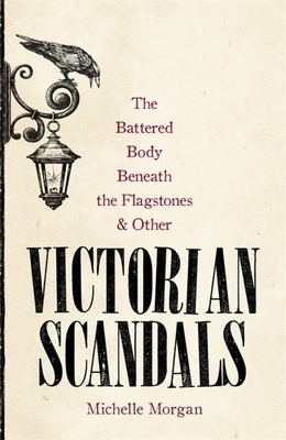 The Battered Body Beneath the Flagstones, and Other Victorian Scandals by Michelle Morgan