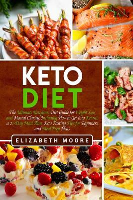 Keto Diet: The Ultimate Ketogenic Diet Guide for Weight Loss and Mental Clarity, Including How to Get Into Ketosis, a 21-Day Meal by Elizabeth Moore