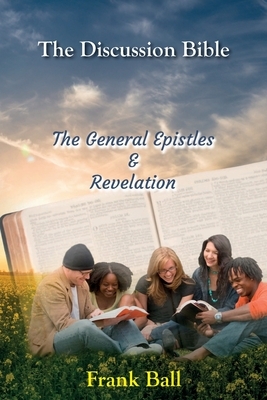 The Discussion Bible - The General Epistles and Revelation by Frank Ball