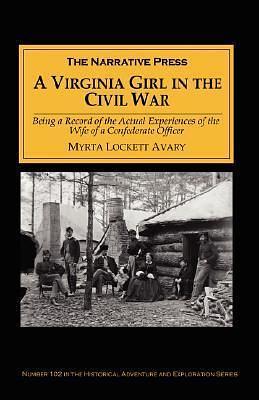 A Virginia Girl in the Civil War: Being a Record of the Actual Experiences of the Wife of a Confederate Officer by Myrta Lockett Avary, Myrta Lockett Avary