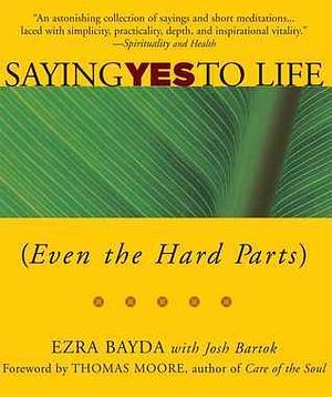 Saying Yes to Life: by Josh Bartok, Thomas Moore, Ezra Bayda, Ezra Bayda