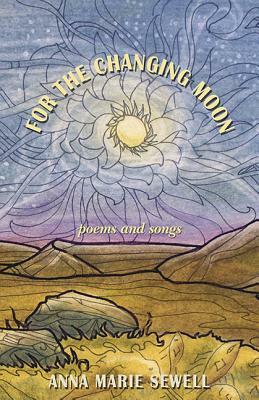 For the Changing Moon: Poems and Songs by Anna Marie Sewell