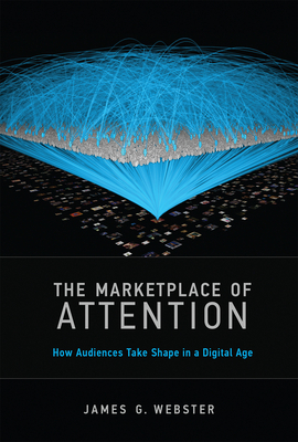 The Marketplace of Attention: How Audiences Take Shape in a Digital Age by James G. Webster