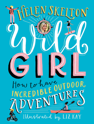 Wild Girl: How to Have Incredible Outdoor Adventures by Liz Kay, Helen Skelton