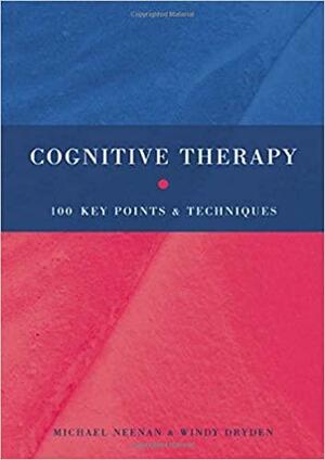 Cognitive Therapy: 100 Key Points and Techniques by Michael Neenan