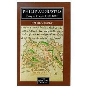 Philip Augustus: King of France, 1180-1223 by Jim Bradbury