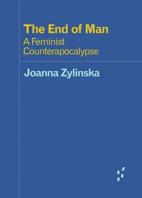 The End of Man: A Feminist Counterapocalypse by Joanna Zylinska