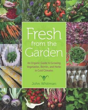 Fresh from the Garden: An Organic Guide to Growing Vegetables, Berries, and Herbs in Cold Climates by John Whitman