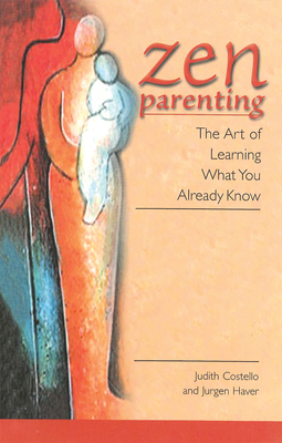 Zen Parenting: The Art of Learning What You Already Know by Judith Costello