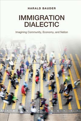 Immigration Dialectic: Imagining Community, Economy, and Nation by Harald Bauder