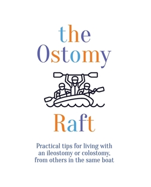The Ostomy Raft: Practical tips for living with an ileostomy or colostomy, from others in the same boat by Joan Scott