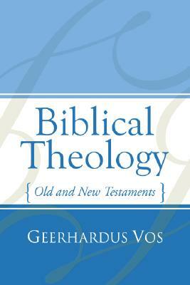 Biblical Theology: Old and New Testaments by Geerhardus Vos