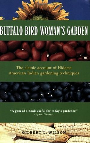 Buffalo Bird Woman's Garden: Agriculture of the Hidatsa Indians by Gilbert Livingstone Wilson