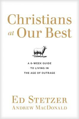 Christians at Our Best: A Six-Week Guide to Living in the Age of Outrage by Ed Stetzer