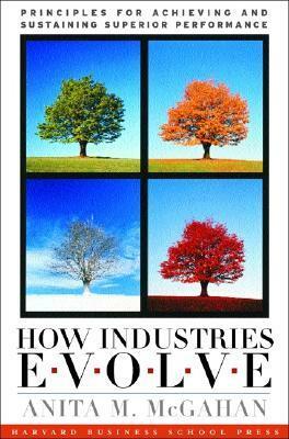 How Industries Evolve: Principles for Achieving and Sustaining Superior Performance by Anita M. McGahan