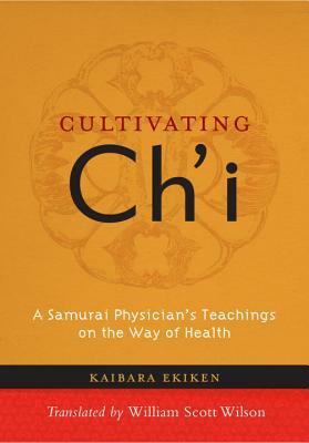 Cultivating Ch'i: A Samurai Physician's Teachings on the Way of Health by Kaibara Ekiken