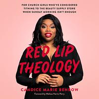 Red Lip Theology: For Church Girls Who've Considered Tithing to the Beauty Supply Store When Sunday Morning Isn't Enough by Candice Marie Benbow