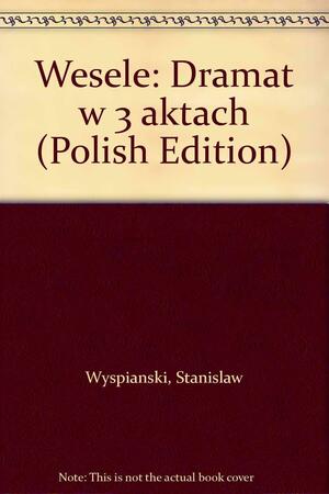 Wesele: Dramat W 3 Aktach by Stanisław Wyspiański