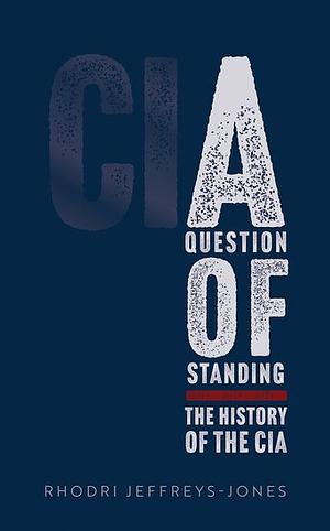 A Question of Standing: The History of the CIA by Rhodri Jeffreys-Jones