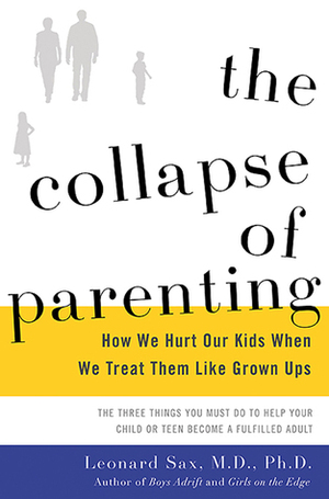The Collapse of Parenting: How We Hurt Our Kids When We Treat Them Like Grown-Ups by Leonard Sax