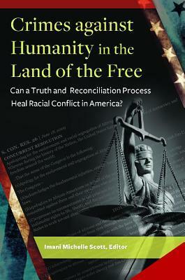 Crimes Against Humanity in the Land of the Free: Can a Truth and Reconciliation Process Heal Racial Conflict in America? by Imani Michelle Scott