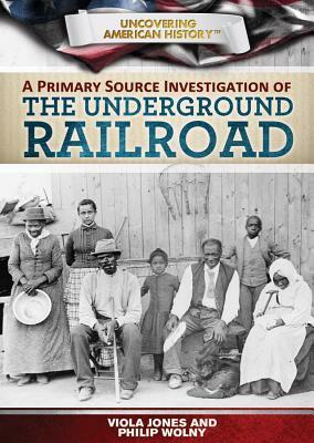 A Primary Source Investigation of the Underground Railroad by Philip Wolny, Viola Jones