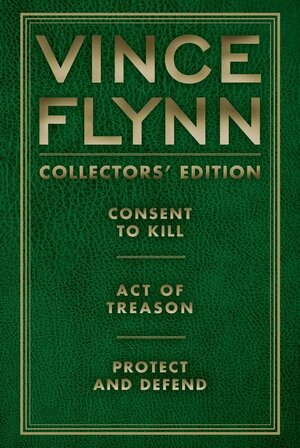 Vince Flynn Collectors' Edition #3: Consent to Kill, Act of Treason, and Protect and Defend by Vince Flynn